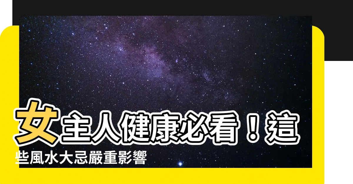 【影響女主人健康的風水】女主人健康必看！這些風水大忌嚴重影響健康