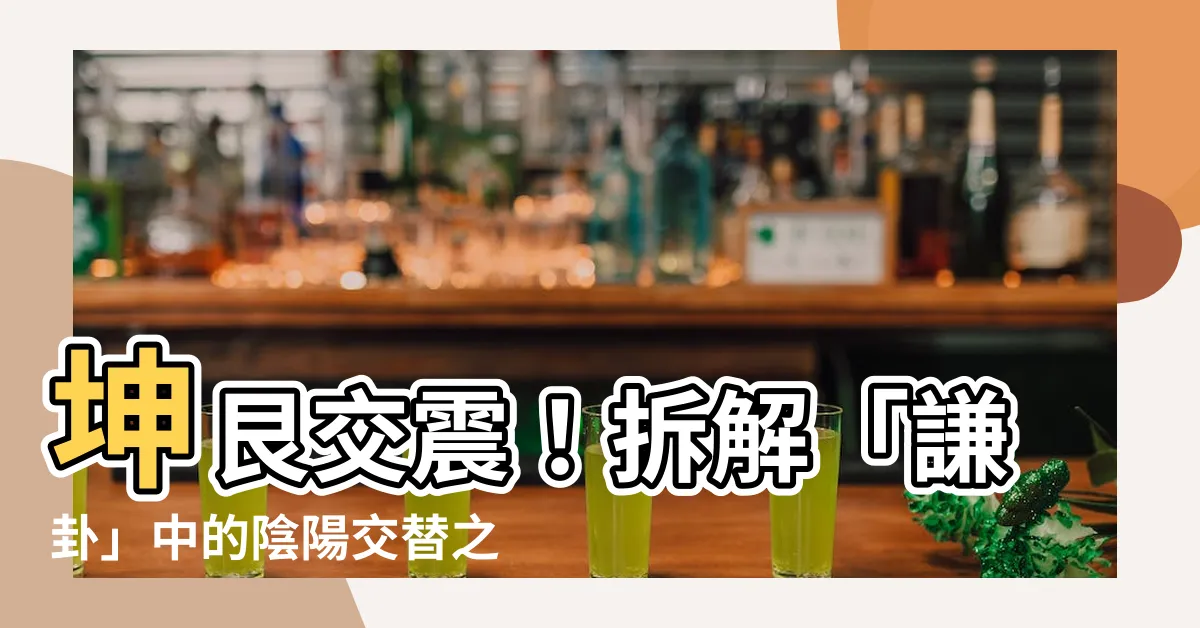 【坤艮】坤艮交震！拆解「謙卦」中的陰陽交替之道