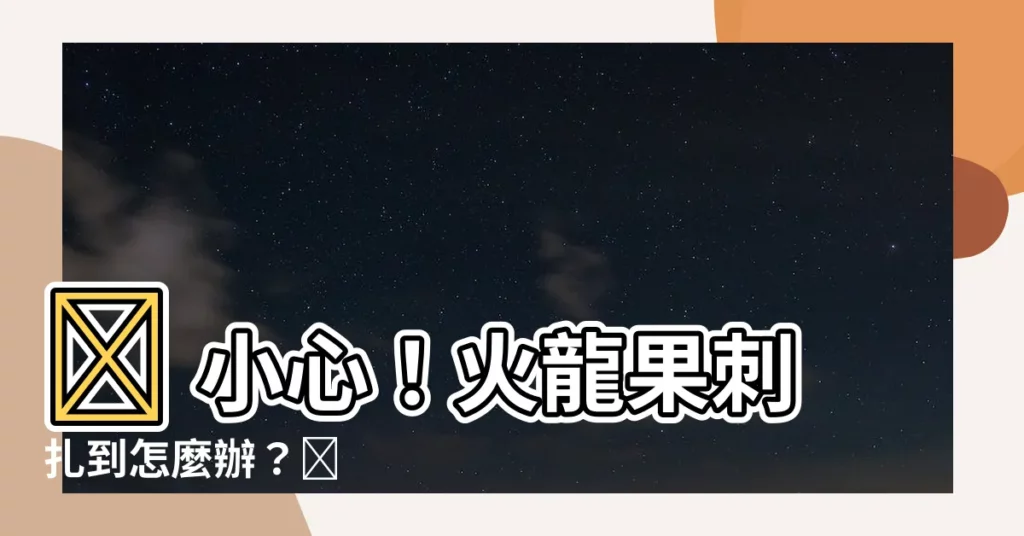 【火龍果刺到】😱 小心！火龍果刺扎到怎麼辦？😱