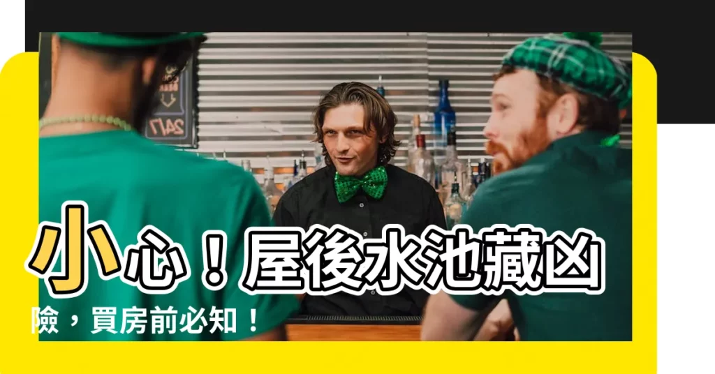【屋後有水池】小心！屋後水池藏兇險，買房前必知！