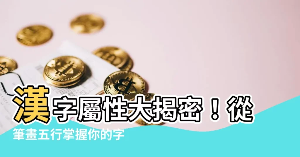 【字屬性查詢】漢字屬性大揭密！從筆畫五行掌握你的字元能量