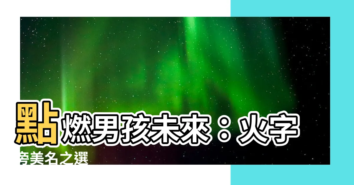 【火字旁的字名字】點燃男孩未來：火字旁美名之選