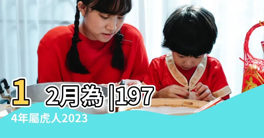 12月為 |1974年屬虎人2023年運勢及運程74年49歲生肖 |1974年屬虎人2022年運勢及運程74年48歲生肖 |【74年的虎在12月份運勢如何】