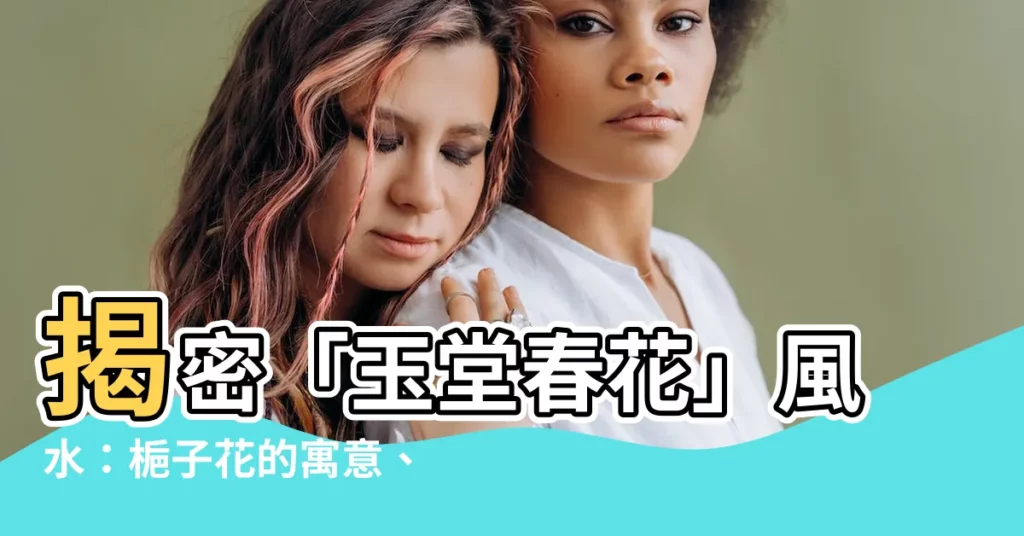 【玉堂春花風水】揭密「玉堂春花」風水：梔子花的寓意、象徵和禁忌