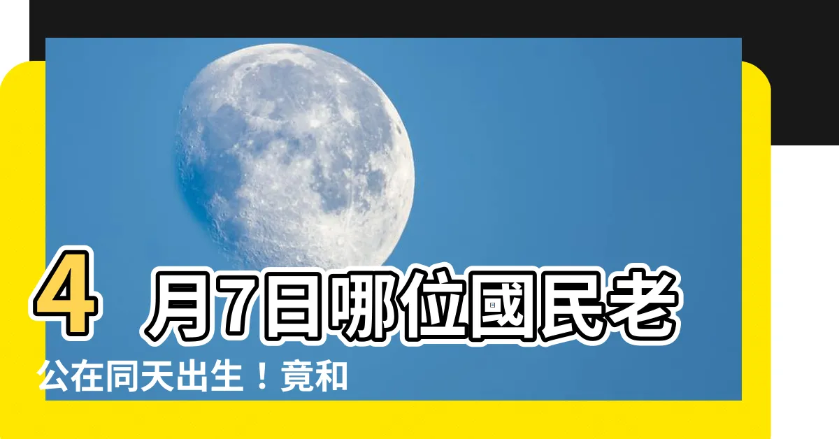 【4月7日出生的藝人】4月7日哪位國民老公在同天出生！竟和這些好萊塢巨星同天慶生？