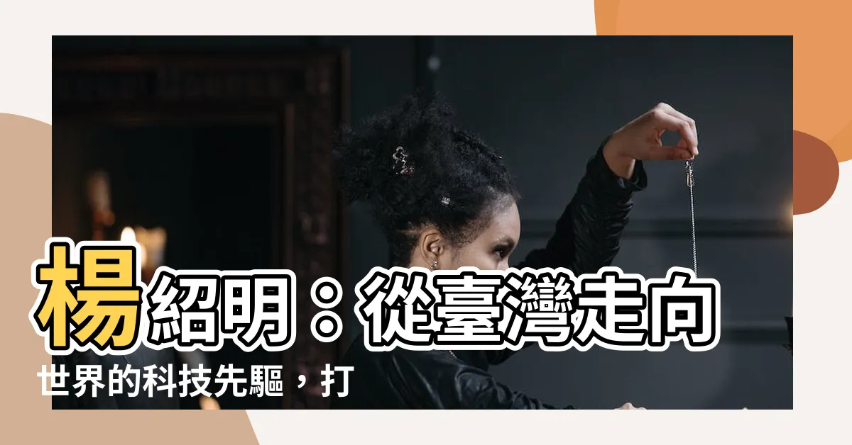 【楊紹明】楊紹明：從台灣走向世界的科技先驅，打造無人駕駛新未來