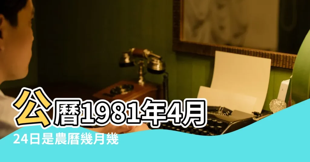 公曆1981年4月24日是農曆幾月幾號 |1981年4月24日農曆多少號 |1981年4月24日出生時間看命運 |【1981年4月24農曆是多少號】