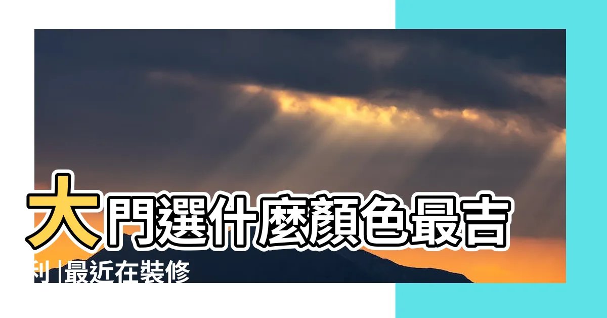 【大門顏色推薦】大門選什麼顏色最吉利 |最近在裝修 |入户門選擇什麼顏色比較時尚 |