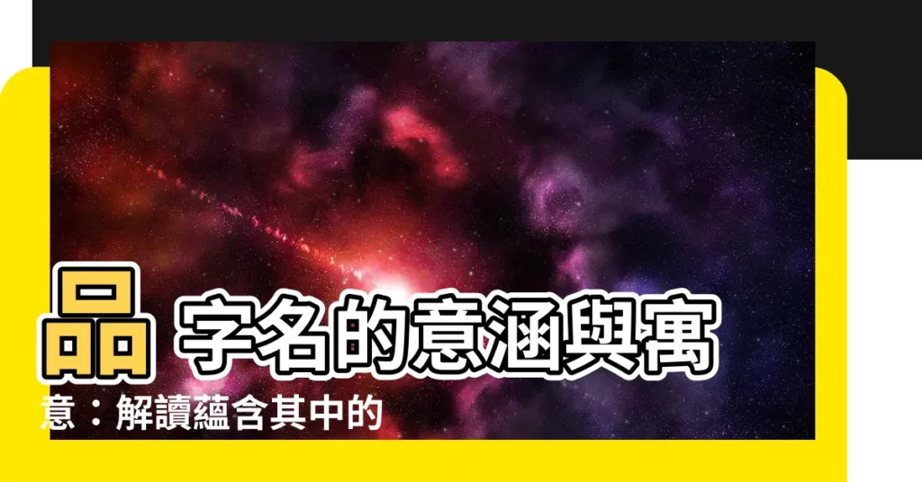 【品 名字 意思】品 字名的意涵與寓意：解讀藴含其中的美好希冀