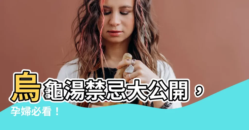 【龜湯禁忌】烏龜湯禁忌大公開，孕婦必看！