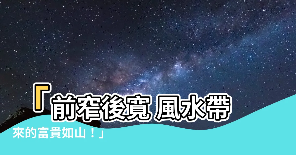 【前窄後寬 風水】「前窄後寬 風水帶來的富貴如山！」