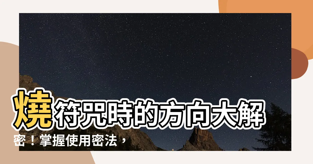 【燒符方向】燒符咒時的方向大解密！掌握使用密法，有效驅邪避兇