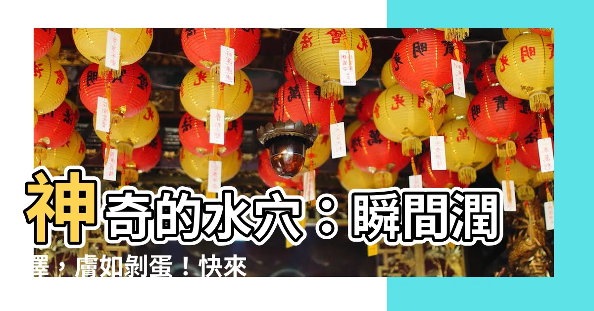 【水穴】神奇的水穴：瞬間潤澤，膚如剝蛋！快來試試看吧！