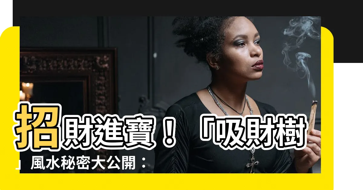 【吸財樹風水】招財進寶！「吸財樹」風水秘密大公開：種植禁忌、擺放秘訣看過來