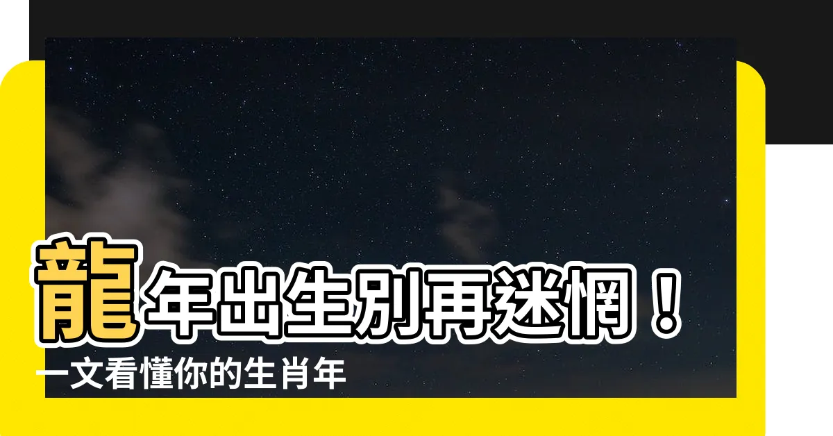【龍年出生】龍年出生別再迷惘！一文看懂你的生肖年齡、性格特質和運勢！