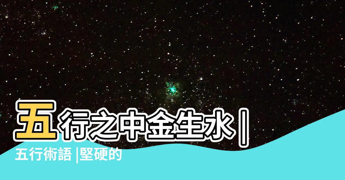 【金生水】五行之中金生水 |五行術語 |堅硬的金屬 |