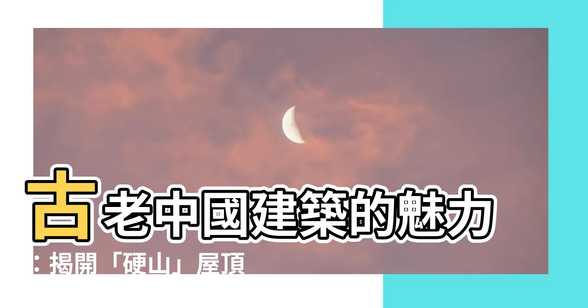 【硬山】古老中國建築的魅力：揭開「硬山」屋頂的神秘面紗！