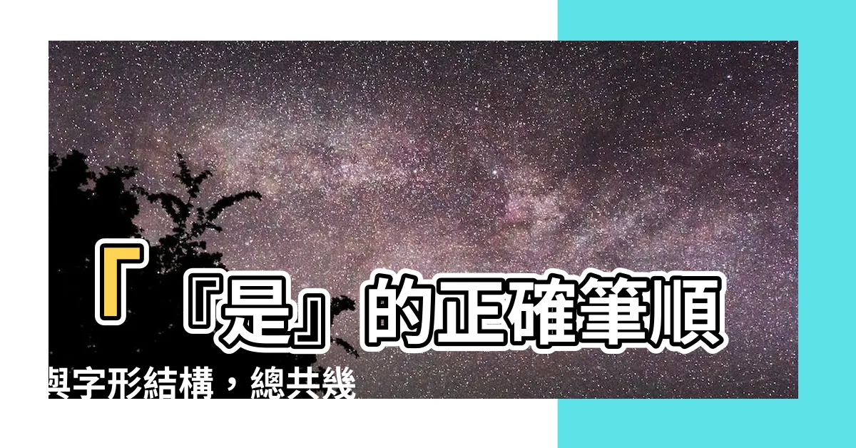 【是幾劃】「『是』的正確筆順與字形結構，總共幾劃才能寫完呢？」