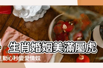 【四十五女屬虎的愛情】4生肖婚姻美滿屬虎一旦動心秒變愛情奴隸 |虎年女生和12生肖男生愛情配對幸福指數 |4大生肖愛情難修成正果的致命原因屬虎愛話事 |