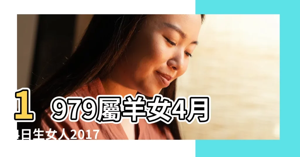 1979屬羊女4月4日生女人2017年感情財運健康怎樣 |1979年屬羊的人2017年運勢是怎麼樣 |1979年屬羊的人2017年運程 |【79年2017年感情】