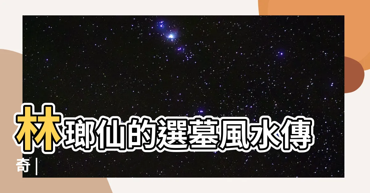 【林琅祖師】林瑯仙的選墓風水傳奇 |