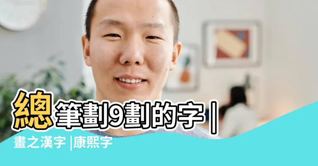 總筆劃9劃的字 |畫之漢字 |康熙字典 |【繁體字筆畫9畫的名字】
