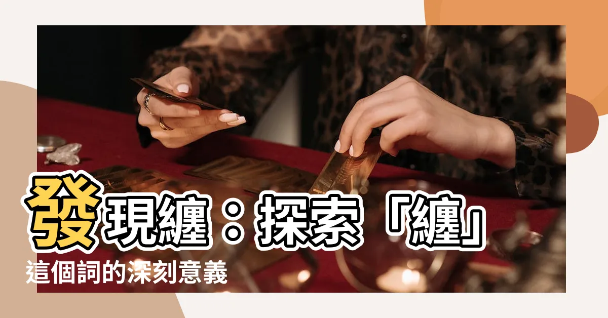 【纏意思】發現纏：探索「纏」這個詞的深刻意義