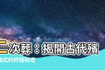 【二次葬】二次葬：揭開古代殯葬儀式的終極秘密