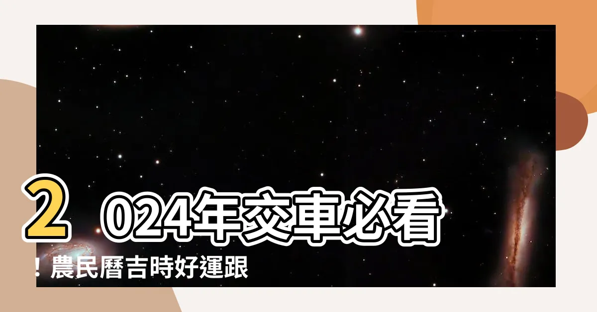 【農民曆 交車】2024年交車必看！農民曆吉時好運跟著走，入手好車不求人
