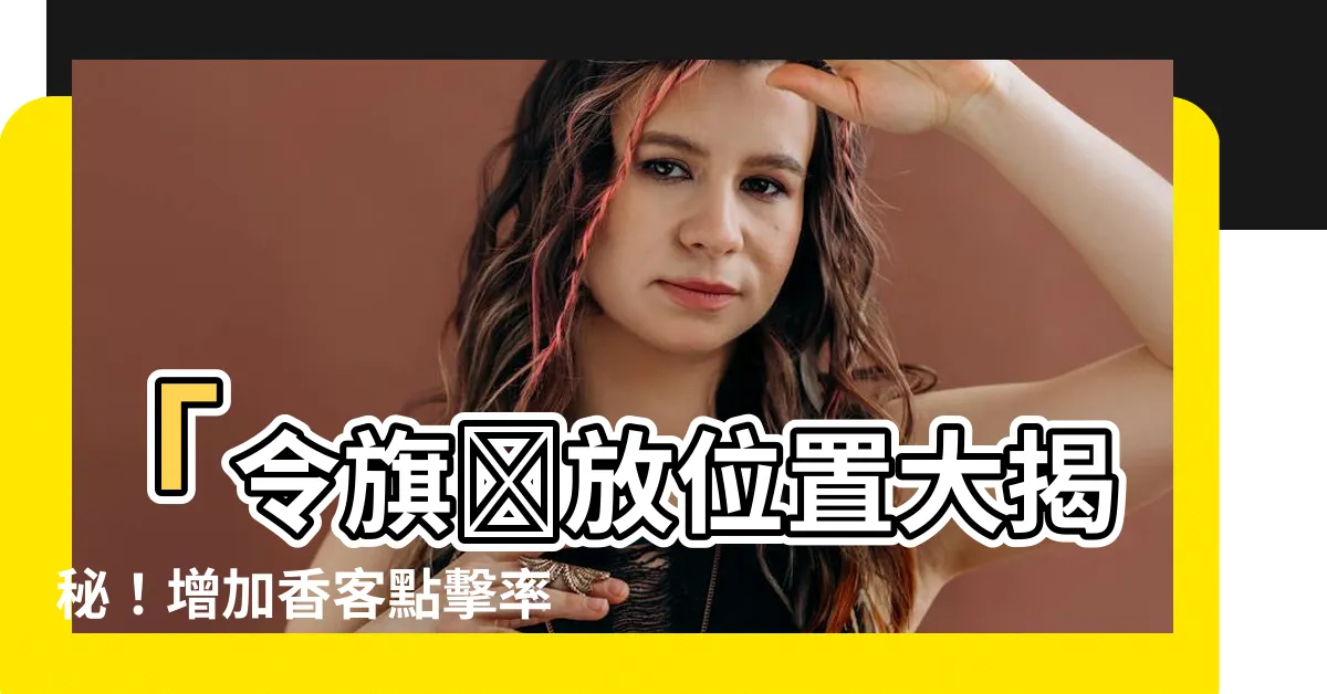 【令旗擺放位置】「令旗擺放位置大揭秘！增加香客點擊率的秘訣曝光」