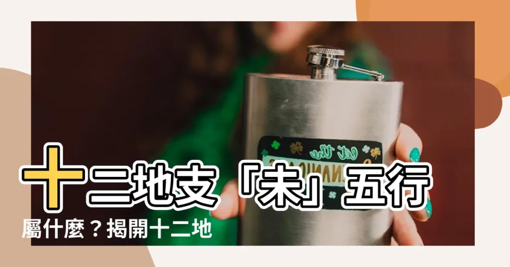 【未 五行】十二地支「未」五行屬什麼？揭開十二地支與五行之謎！