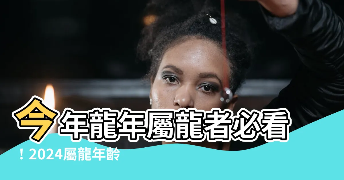 【今年龍年】今年龍年屬龍者必看！2024屬龍年齡及性格特質全解析