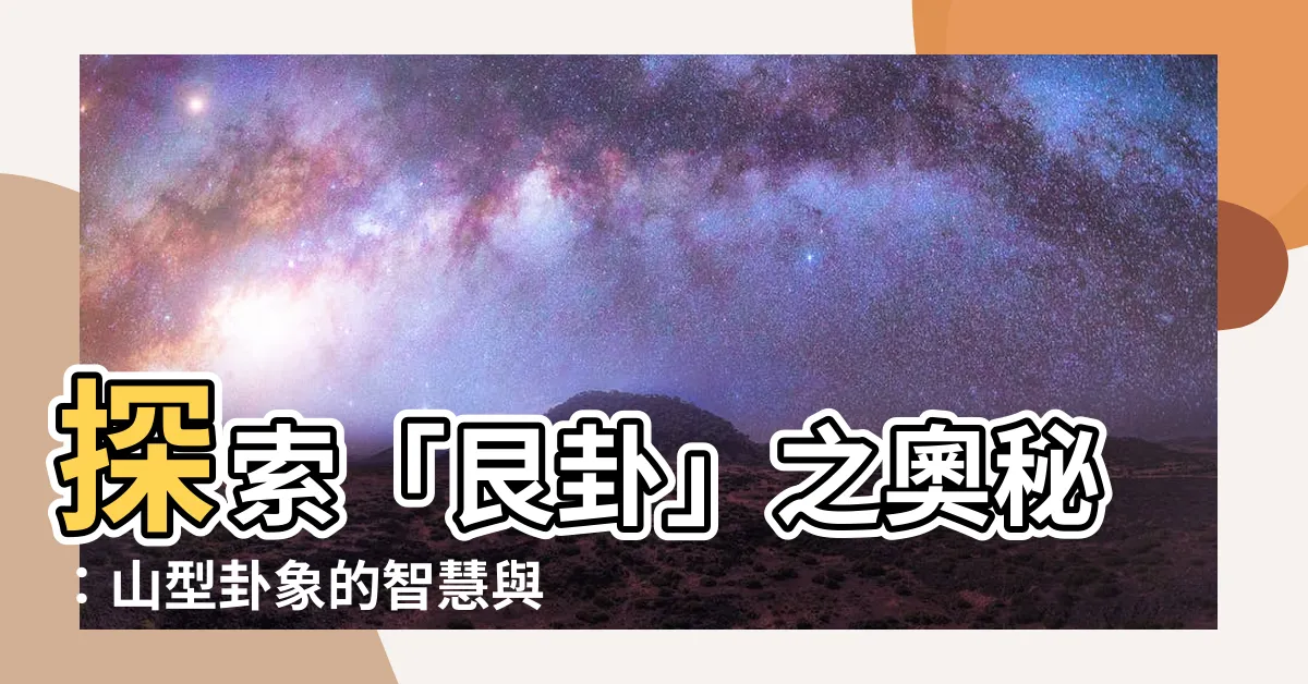 【艮 卦】探索「艮卦」之奧秘：山型卦象的智慧與韌性