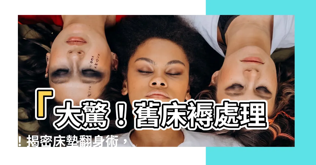 【舊牀褥處理】「大驚！舊牀褥處理！揭密牀墊翻身術，讓你的夢鄉更長久！」