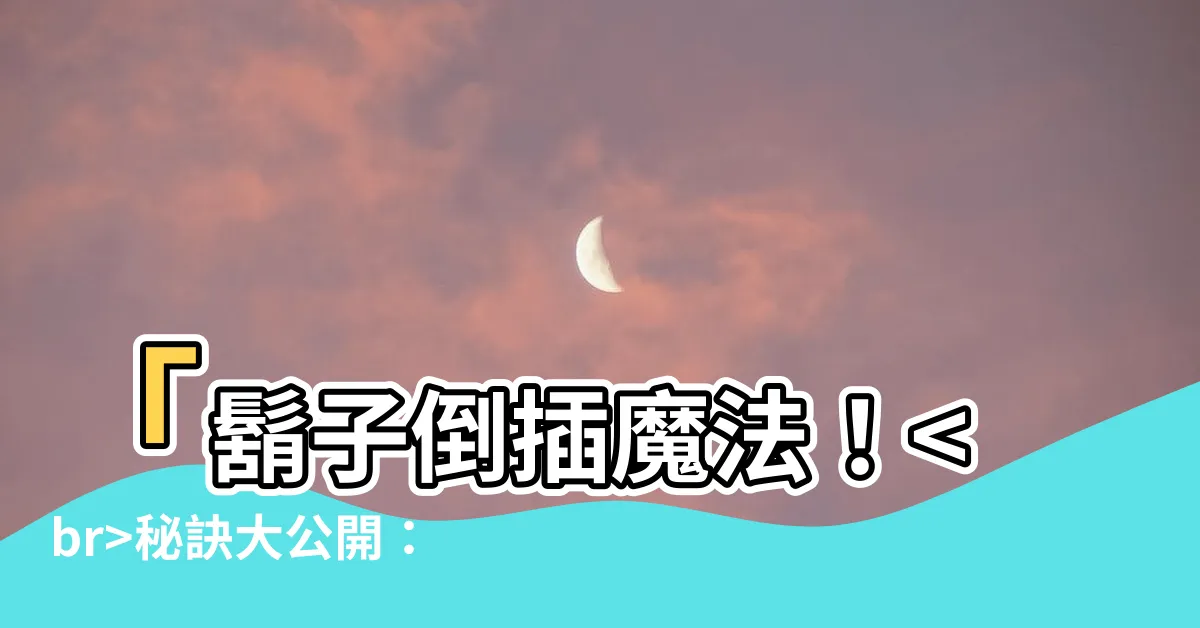 【鬍子倒插】「鬍子倒插魔法！秘訣大公開：毛髮倒生瞬間消失！」