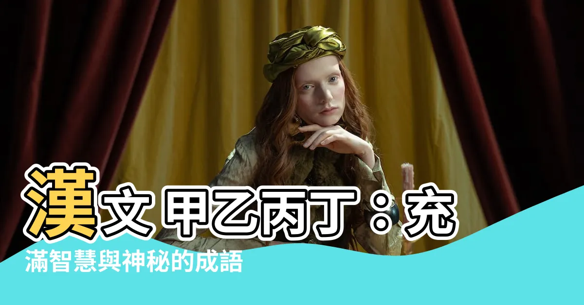 【漢文 甲乙丙丁】漢文 甲乙丙丁：充滿智慧與神秘的成語