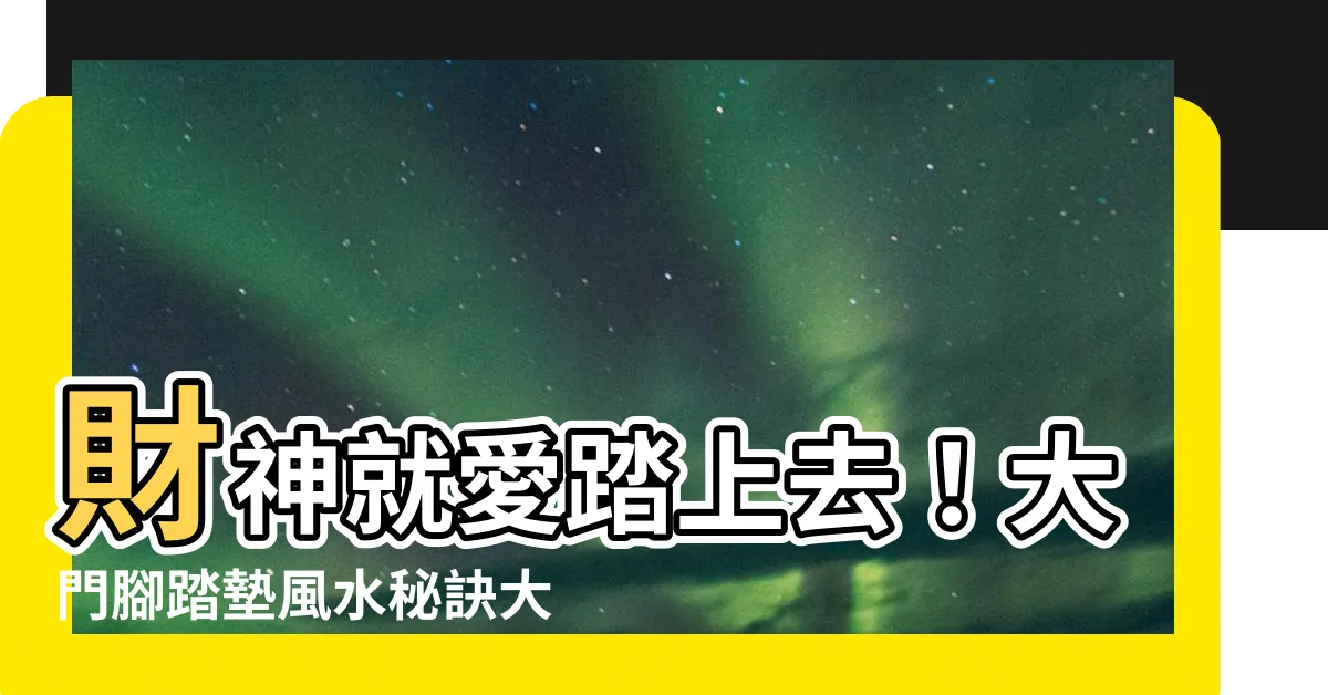 【大門腳踏墊 風水】財神就愛踏上去！大門腳踏墊風水秘訣大公開