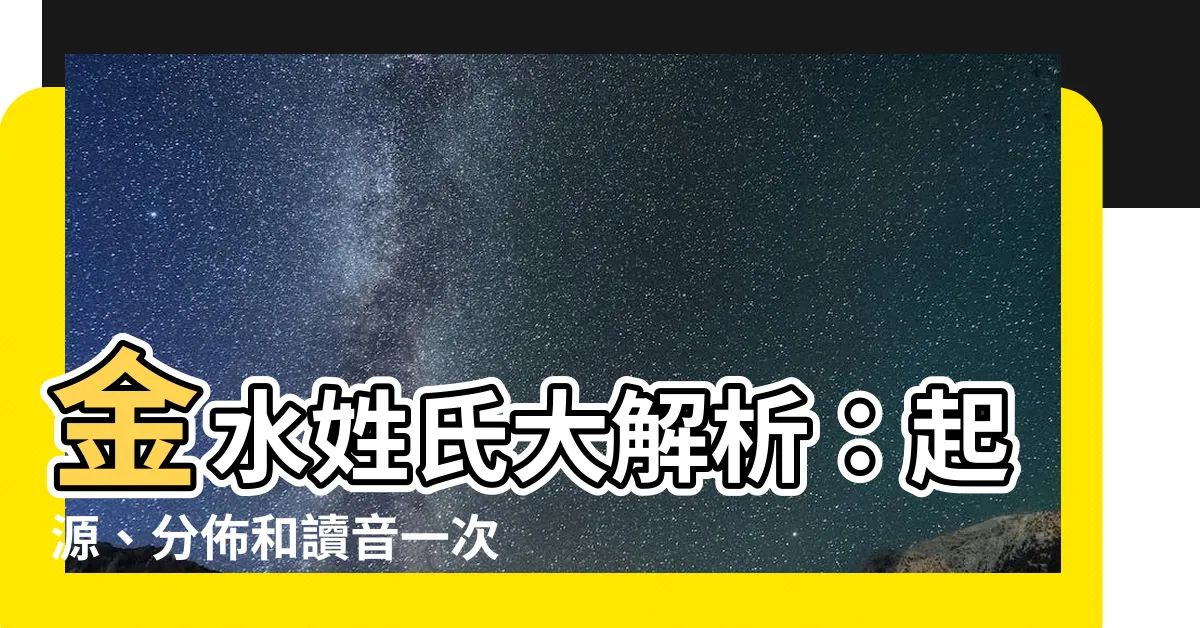【金水 苗字】金水姓氏大解析：起源、分佈和讀音一次搞懂！