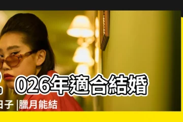 【17年臘月26可以結婚嗎】2026年適合結婚好日子 |臘月能結婚嗎臘月結婚好不好 |生日月份怎麼算出結婚年齡 |