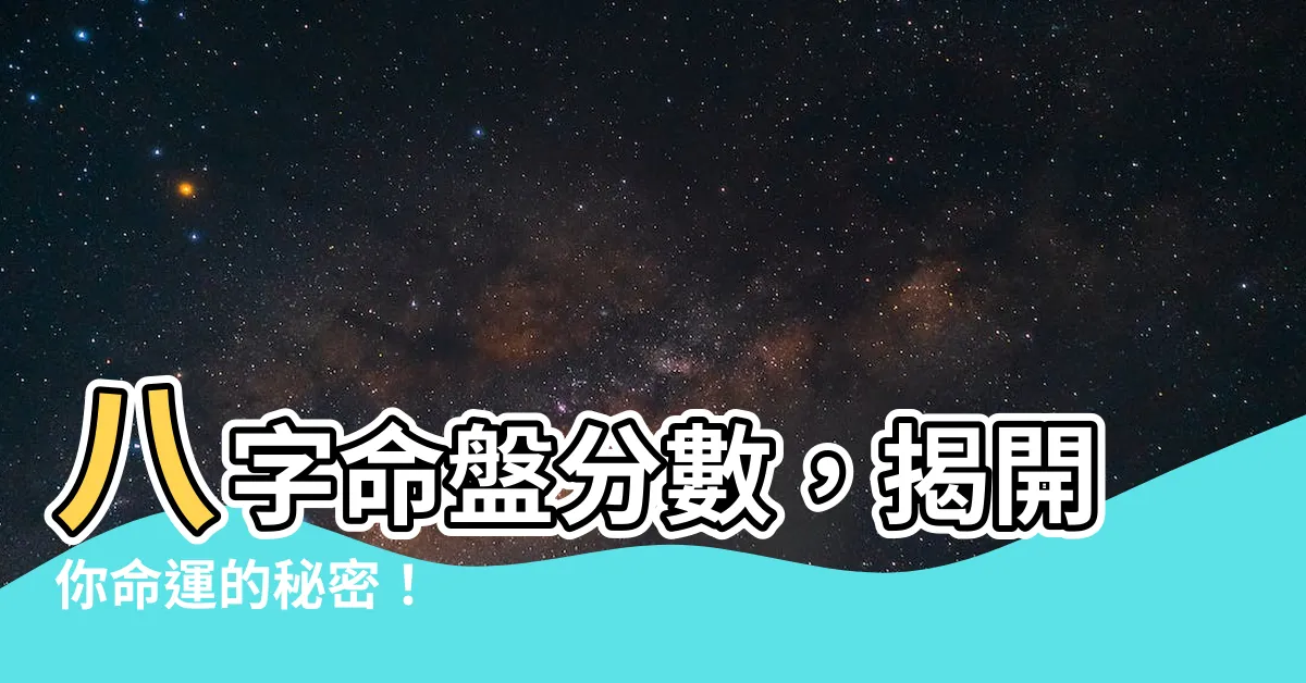 【八字命盤分數】八字命盤分數，揭開你命運的秘密！