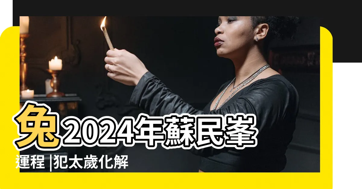 【2024 蘇民峯】兔2024年蘇民峯運程 |犯太歲化解方法一覽 |蘇民峯12生肖運勢 |