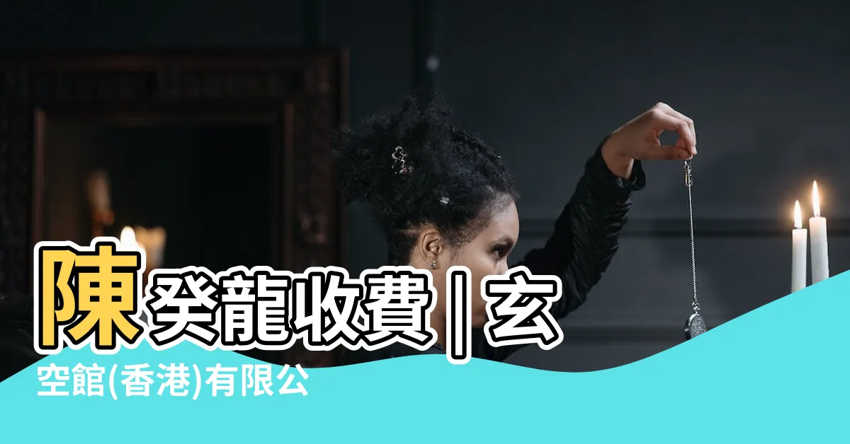 【陳癸龍收費】陳癸龍收費 | 玄空館(香港)有限公司 - 專業風水顧問