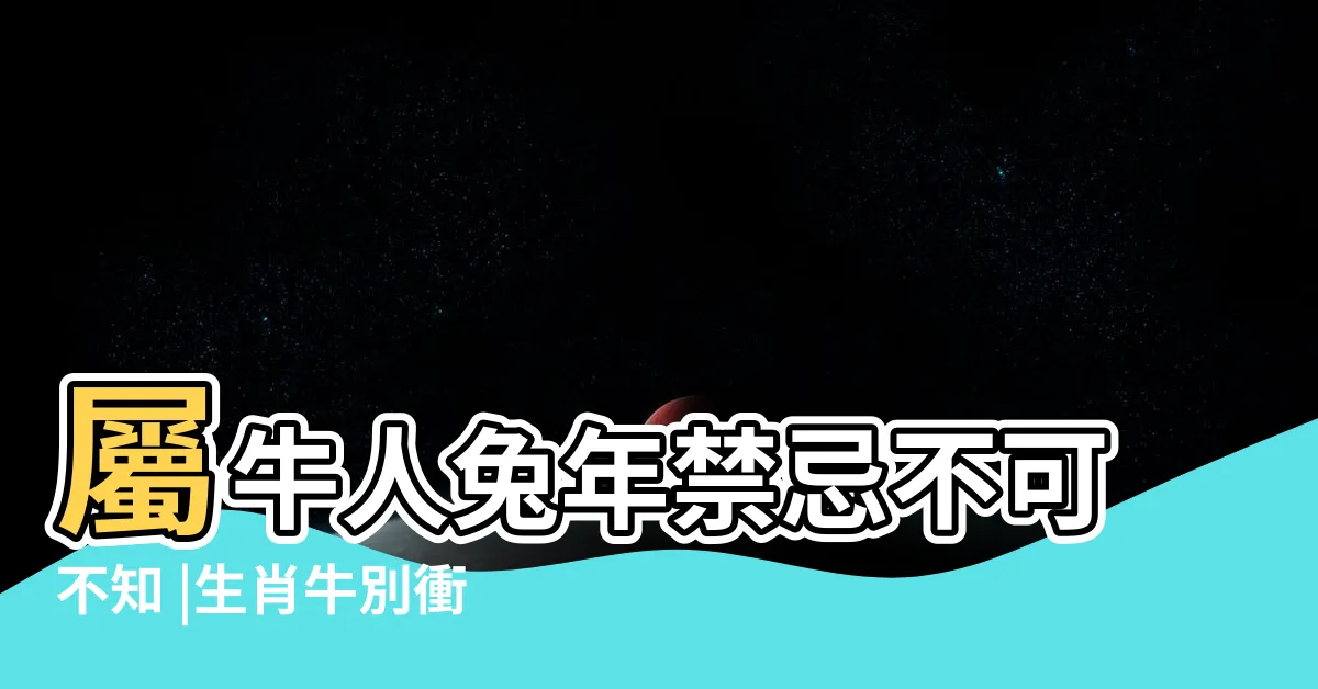 【2023屬牛禁忌】屬牛人兔年禁忌不可不知 |生肖牛別衝動 |2023變動多 |