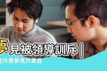 【夢到老公受到領導訓斥】夢見被領導訓斥 |夢見斥責夢見斥責自己的父親是什麼意思 |夢見老公的領導 |