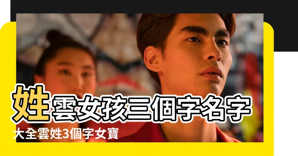 姓雲女孩三個字名字大全雲姓3個字女寶寶起名 |詩情畫意的名字大全 |好聽寓意好帶雲字的男孩洋氣的名字大全 |【代雲字的三個字的名字大全】
