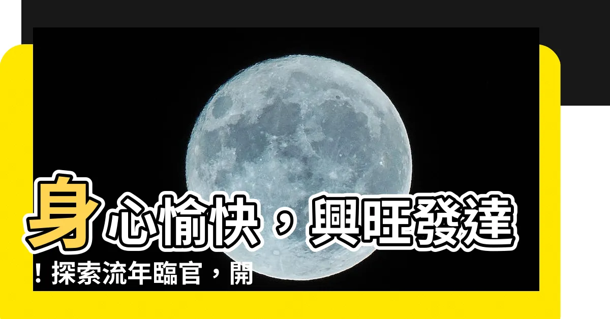 【流年臨官】身心愉快，興旺發達！探索流年臨官，開啟幸運大運之窗