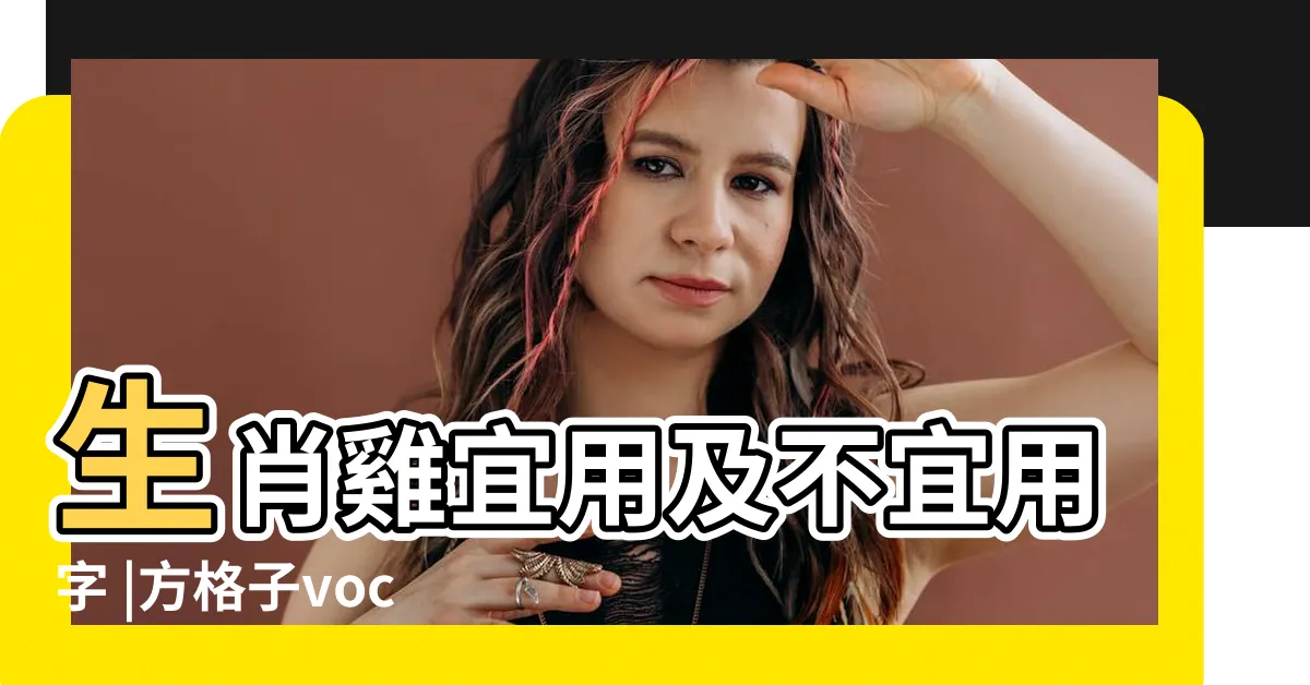 【屬雞名字】生肖雞宜用及不宜用字 |方格子vocus |屬雞的人 |