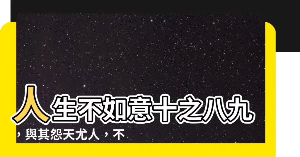 【人生不如意事十之八九】人生不如意十之八九,與其怨天尤人,不如換個角度看人生!