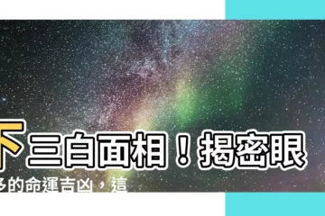 【下三白 面相】下三白麪相！揭密眼白多的命運吉凶，這樣化解真的有效？