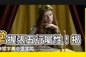 【張五行】掌握張五行屬性！揭開康熙字典中張字的奧秘
